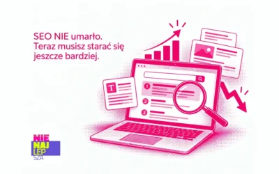 SEO NIEumarło. Umarł jeden typ zapytań, a żeby istnieć, trzeba optymalizować lepiej niż do tej pory